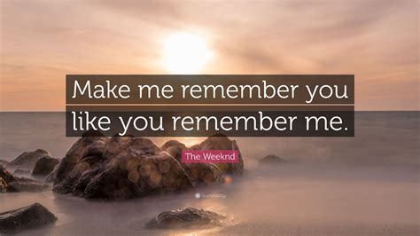 The Weeknd Quote “make Me Remember You Like You Remember Me”