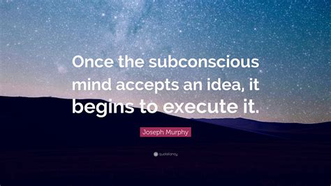 Joseph Murphy Quote “once The Subconscious Mind Accepts An Idea It