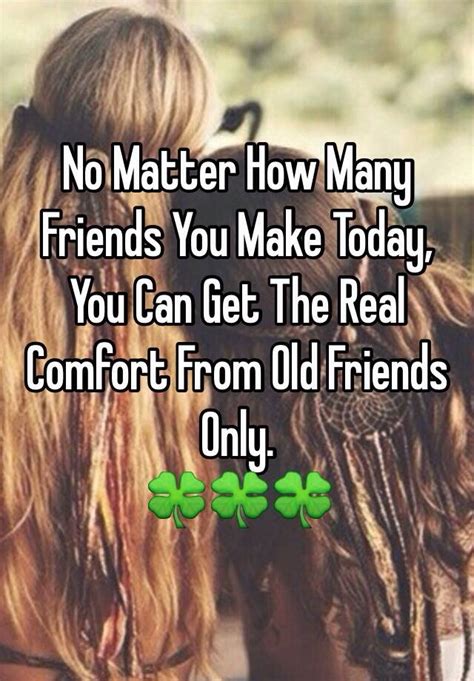 No Matter How Many Friends You Make Today You Can Get The Real Comfort
