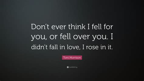 My children are delightful people, whom i would love even if they weren't my children. Toni Morrison Quote: "Don't ever think I fell for you, or fell over you. I didn't fall in love ...