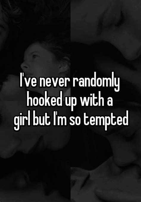 i ve never randomly hooked up with a girl but i m so tempted
