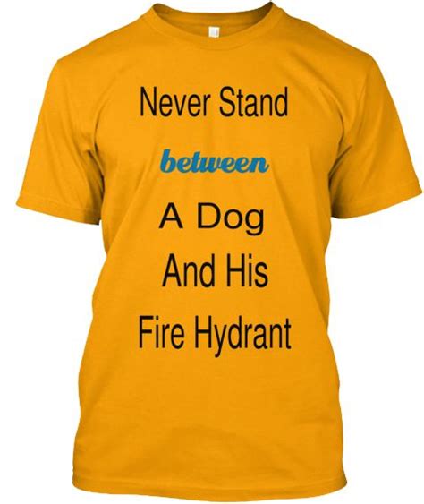 Never Stand Between A Dog And His Fire Hydrant Gold T Shirt Front