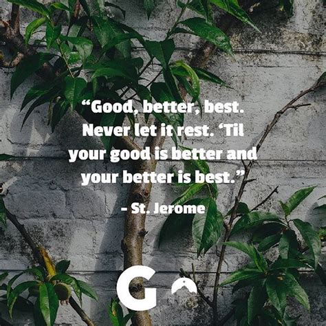 Your good is just one step of achievement, another step has to be taken which takes you to the better, and then you don't rest until next step takes you to your best! Good, Better, Best. Never Let It Rest. Til Your Good Is ...