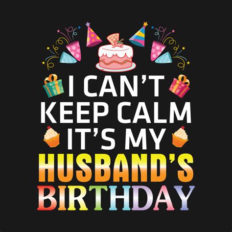 I Cant Keep Calm Its My Husbands Birthday With Birthday Cakes Ts
