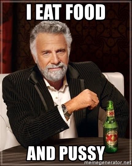 I Eat Food And Pussy The Most Interesting Man In The World Meme