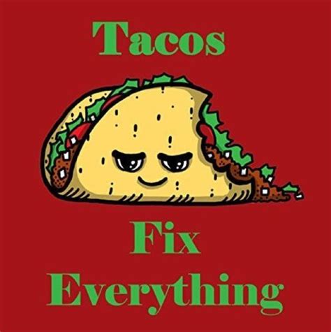 tacos fix everything tacos humor food humor