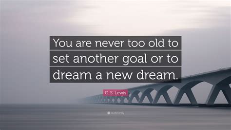 C S Lewis Quote “you Are Never Too Old To Set Another Goal Or To