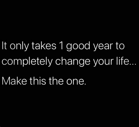 It Only Takes 1 Good Year To Completely Change Your Life Make This