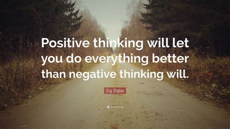 Zig Ziglar Quote Positive Thinking Will Let You Do Everything Better Than Negative Thinking