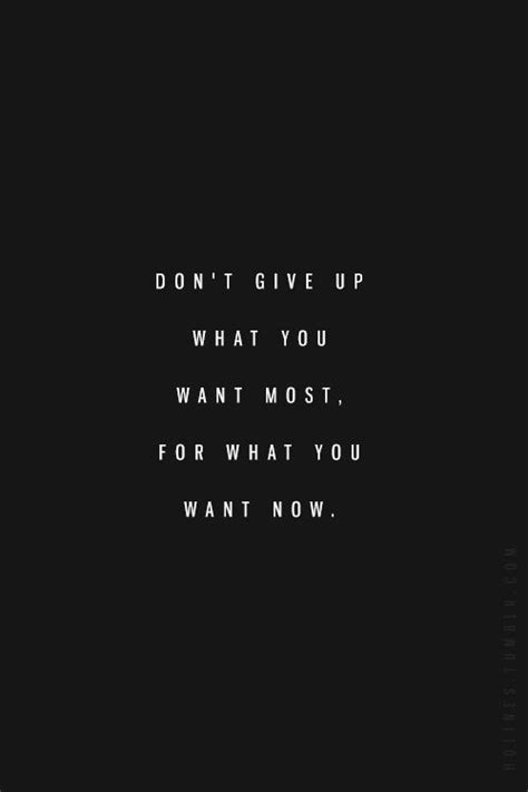 Dont Give Up What You Want Most For What You Want Now K Quotes