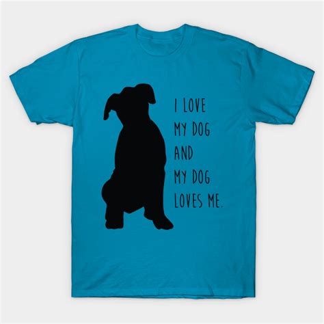 I Love My Dog And My Dog Loves Me I Love Dogs T Shirt Teepublic