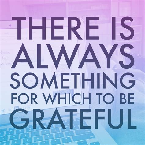 There Is Always Something For Which To Be Grateful Grateful Quotes