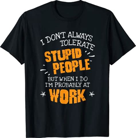 I Don T Always Tolerate Stupid People When I Do I M At Work T Shirt Uk Clothing