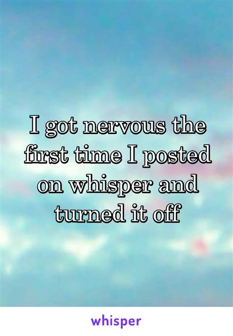 i got nervous the first time i posted on whisper and turned it off