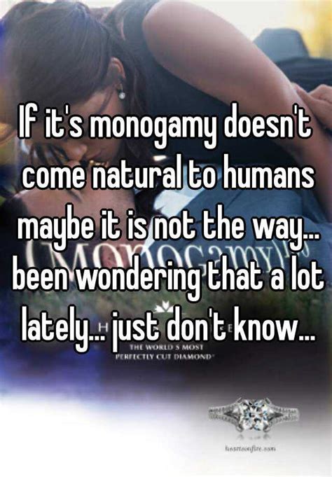 If Its Monogamy Doesnt Come Natural To Humans Maybe It Is Not The Way Been Wondering That A