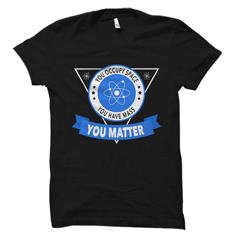 Science Shirt You Occupy Space You Have Mass You Matter Otzi Shirts