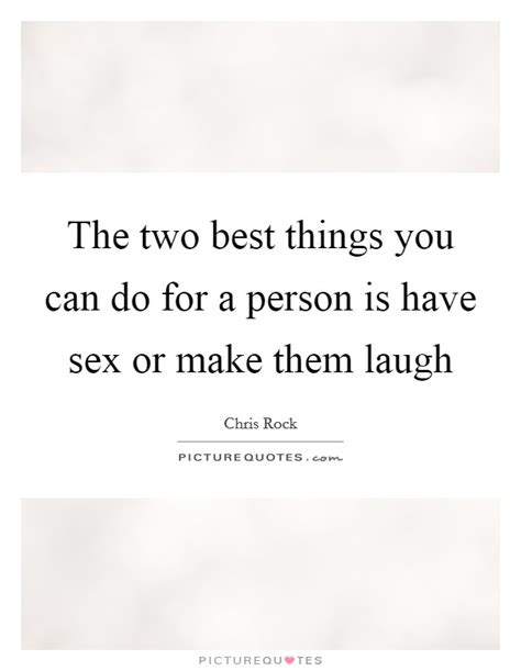The Two Best Things You Can Do For A Person Is Have Sex Or Make Picture Quotes