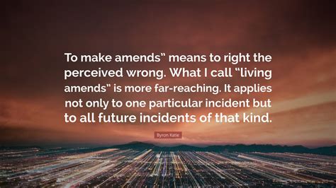 Byron Katie Quote “to Make Amends” Means To Right The Perceived Wrong
