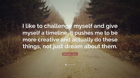 Balthazar Getty Quote I Like To Challenge Myself And Give Myself A