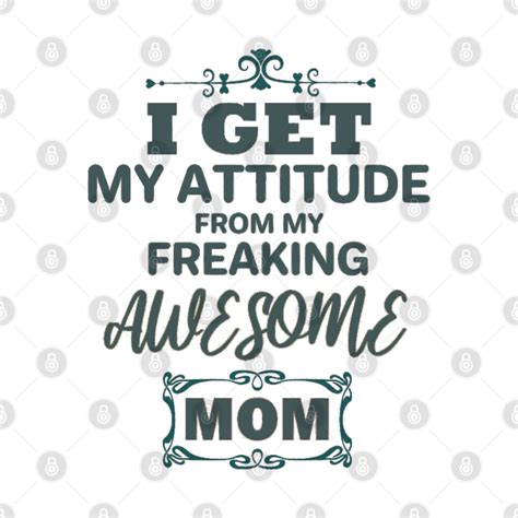 I Get My Attitude From My Freaking Awesome Mom Awesome Mommy Pin