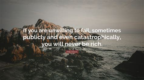 Felix Dennis Quote “if You Are Unwilling To Fail Sometimes Publicly And Even Catastrophically
