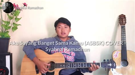 Aku Sayang Banget Sama Kamu Asbsk Cover Syahrul Ramadhan Youtube