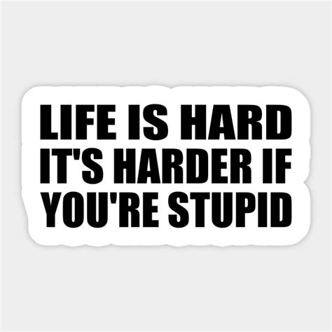 Life Is Hard It S Harder If You Re Stupid Hard Sticker TeePublic