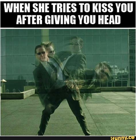 When She Tries To Kiss You After Giving You Head Ifunny
