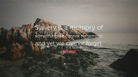 Bill T Jones Quote “slavery Is A Memory Of Something We Cannot