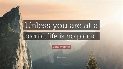 Explore our collection of motivational and famous quotes by authors you know and picnic quotes. Jane Wagner Quote: "Unless you are at a picnic, life is no ...