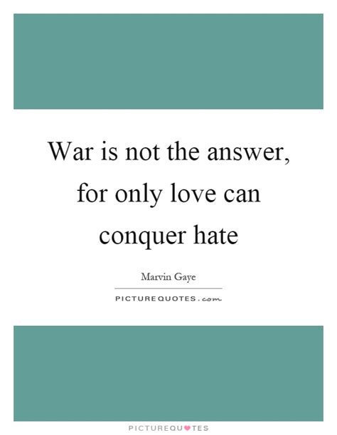 War Is Not The Answer For Only Love Can Conquer Hate Picture Quotes