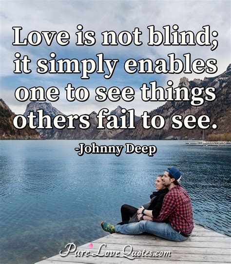 List 46 wise famous quotes about love not blind: Love is not blind; it simply enables one to see things ...