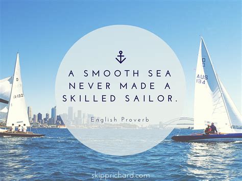 Find all the best picture quotes, sayings and quotations on picturequotes.com. Calm Seas Never Made A Good Sailor Quote