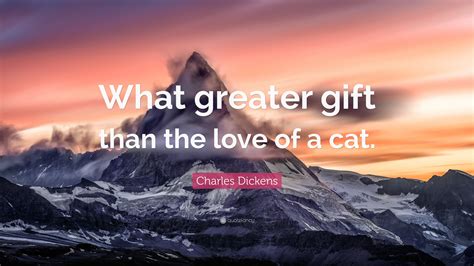 Charles Dickens Quote What Greater Gift Than The Love Of A Cat