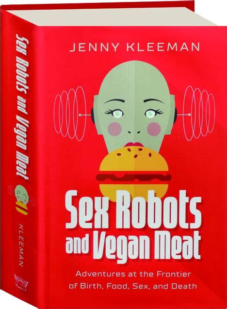 Sex Robots And Vegan Meat Adventures At The Frontier Of Birth Food Sex And Death