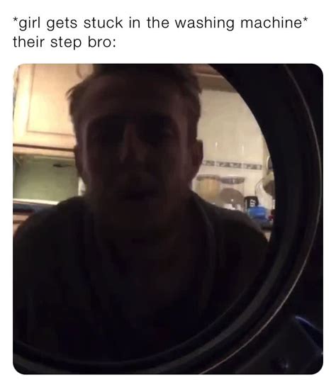 Girl Gets Stuck In The Washing Machine Their Step Bro Baffle T Memes