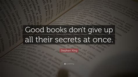 Stephen King Quote Good Books Dont Give Up All Their Secrets At Once
