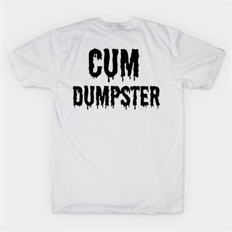 Cum Dumpster Bdsm Black Cum Dumpster T Shirt Teepublic