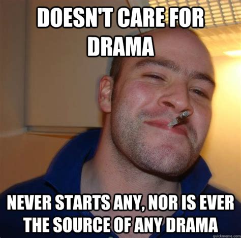 Doesn T Care For Drama Never Starts Any Nor Is Ever The Source Of Any Drama Misc Quickmeme