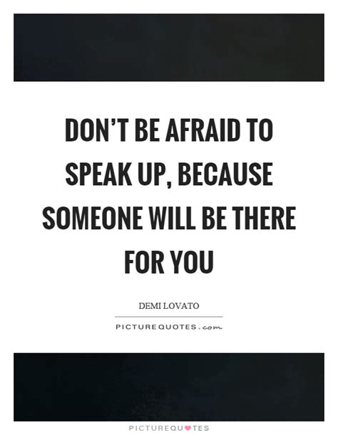 Dont Be Afraid To Speak Up Because Someone Will Be There For