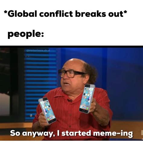 Global Conflict Breaks Out People So Anyway I Started Meme Ing Funny