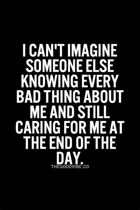I Cant Imagine Someone Else Knowing Every Bad Thing About Me And Still