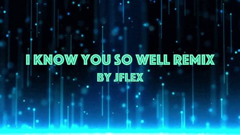 I Know You So Well Remix Youtube