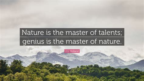 Jg Holland Quote “nature Is The Master Of Talents Genius Is The