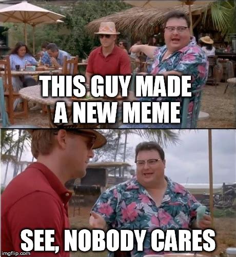 See Nobody Cares Meme Imgflip