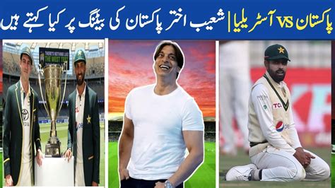 pakistan vs australia day 2 highlights what does shoaib akhtar say about pakistan s batting