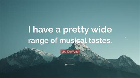 Lee Dewyze Quote I Have A Pretty Wide Range Of Musical Tastes