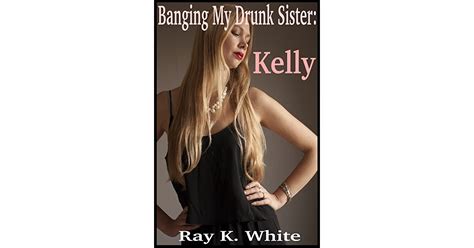 Banging My Drunk Sister Kelly By Ray K White