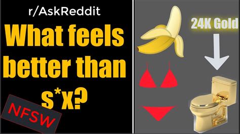what s a feeling that you honestly think is better than sex reddit stories youtube