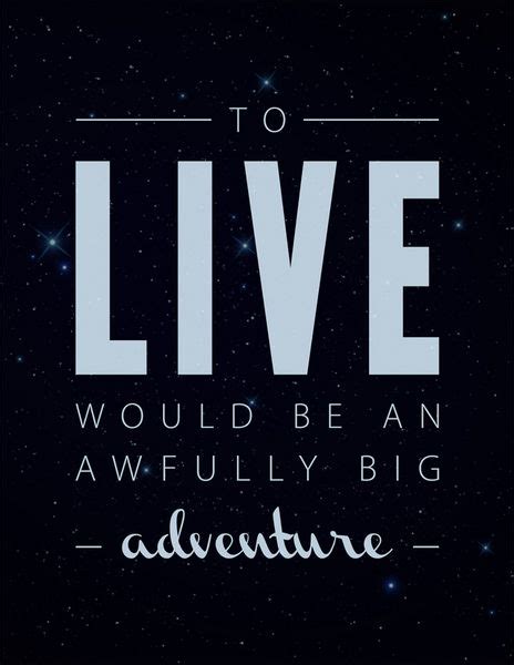 To Live Would Be An Awfully Big Adventure Via Tumblr Adventure